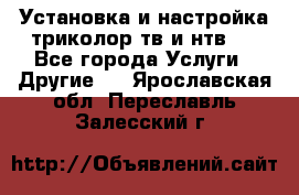 Установка и настройка триколор тв и нтв   - Все города Услуги » Другие   . Ярославская обл.,Переславль-Залесский г.